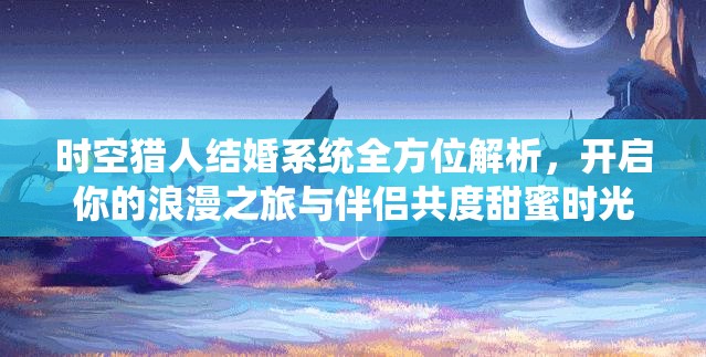 時(shí)空獵人結(jié)婚系統(tǒng)全方位解析，開啟你的浪漫之旅與伴侶共度甜蜜時(shí)光