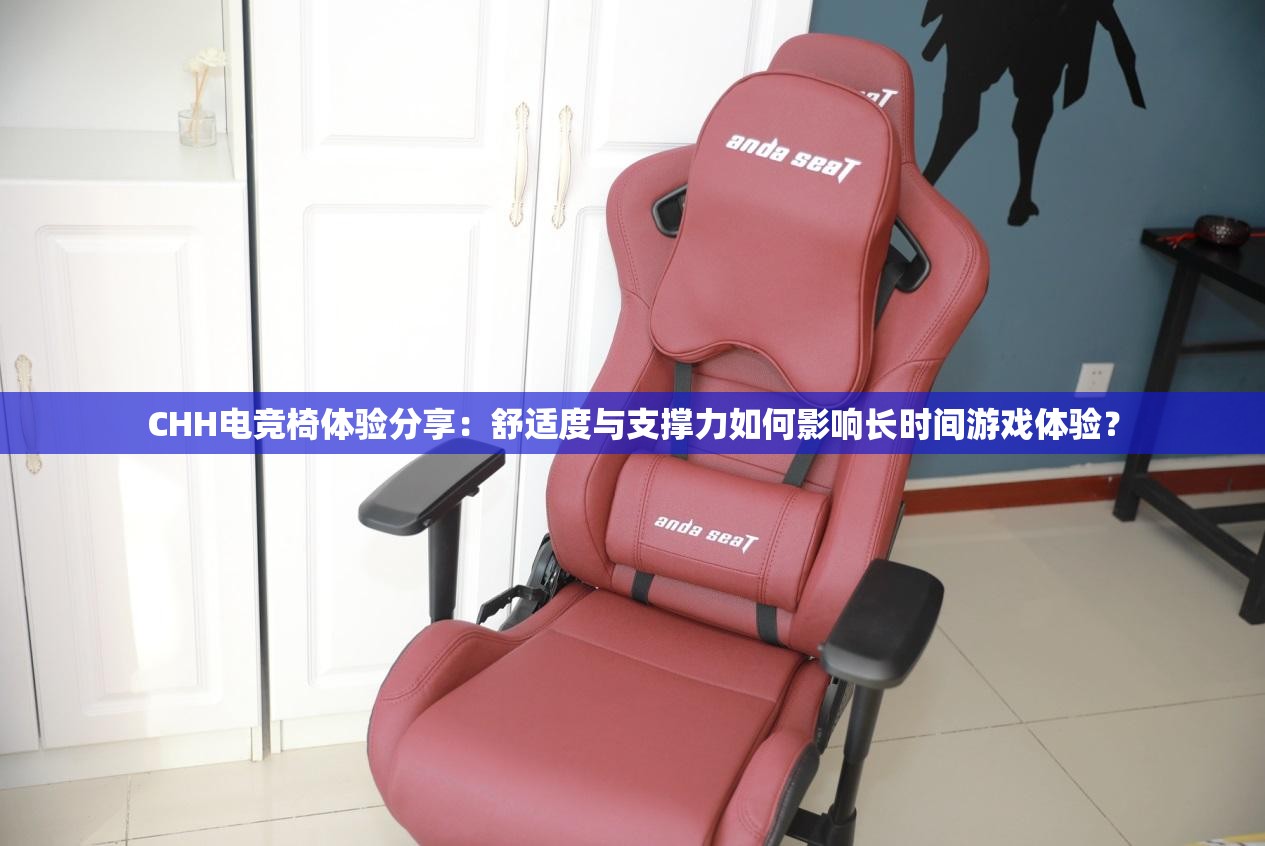 CHH電競(jìng)椅體驗(yàn)分享：舒適度與支撐力如何影響長時(shí)間游戲體驗(yàn)？