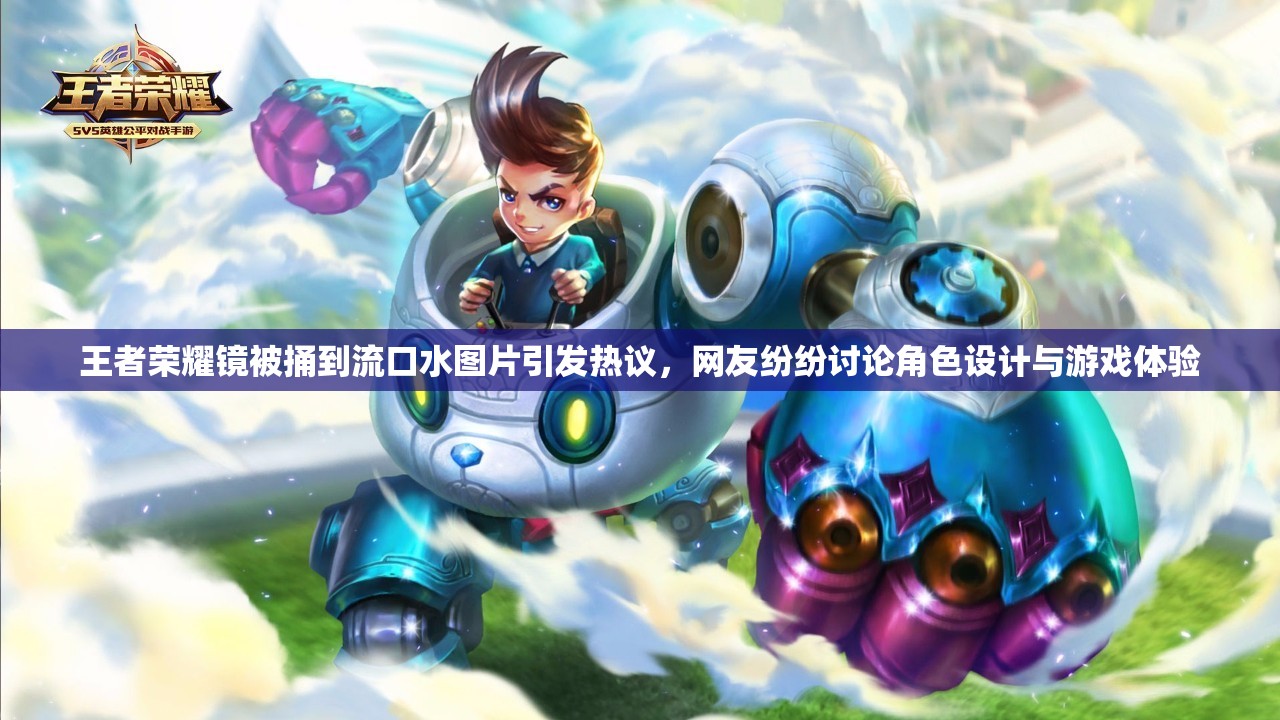 王者榮耀鏡被捅到流口水圖片引發(fā)熱議，網(wǎng)友紛紛討論角色設(shè)計(jì)與游戲體驗(yàn)