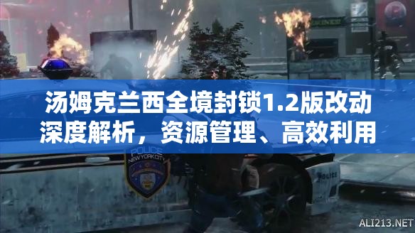湯姆克蘭西全境封鎖1.2版改動深度解析，資源管理、高效利用策略及價值最大化
