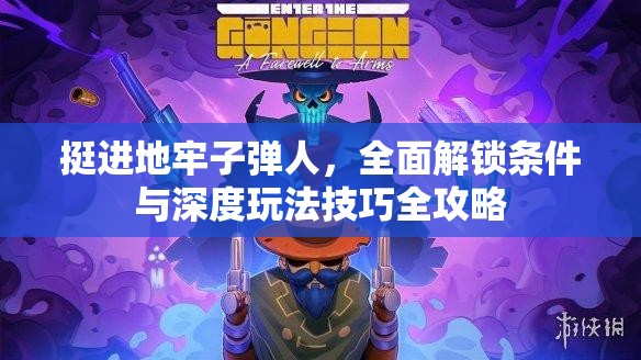 挺進(jìn)地牢子彈人，全面解鎖條件與深度玩法技巧全攻略
