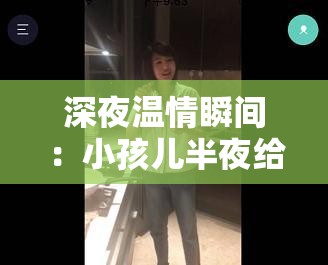 深夜溫情瞬間：小孩兒半夜給女孩吃坤巴，暖心舉動感動網(wǎng)友