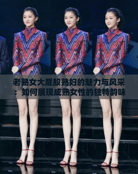 老熟女大屁股熟婦的魅力與風(fēng)采：如何展現(xiàn)成熟女性的獨(dú)特韻味與自信姿態(tài)？
