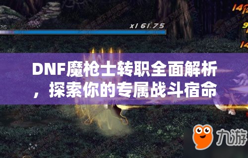 DNF魔槍士轉(zhuǎn)職全面解析，探索你的專屬戰(zhàn)斗宿命與職業(yè)定位