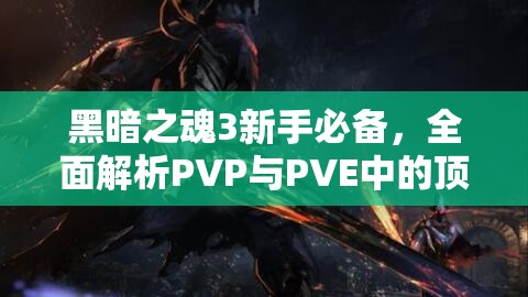 黑暗之魂3新手必備，全面解析PVP與PVE中的頂級實用武器指南