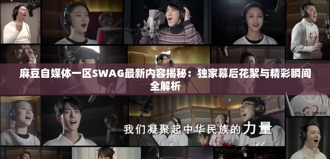 麻豆自媒體一區(qū)SWAG最新內(nèi)容揭秘：獨家幕后花絮與精彩瞬間全解析
