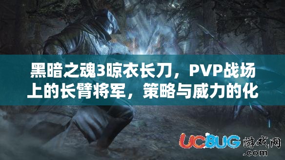 黑暗之魂3晾衣長刀，PVP戰(zhàn)場上的長臂將軍，策略與威力的化身