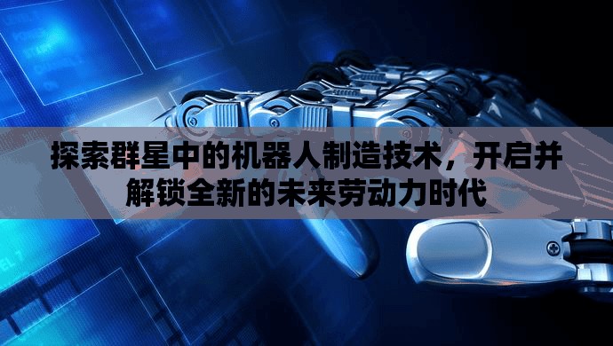探索群星中的機(jī)器人制造技術(shù)，開(kāi)啟并解鎖全新的未來(lái)勞動(dòng)力時(shí)代