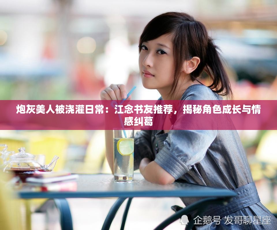炮灰美人被澆灌日常：江念書(shū)友推薦，揭秘角色成長(zhǎng)與情感糾葛