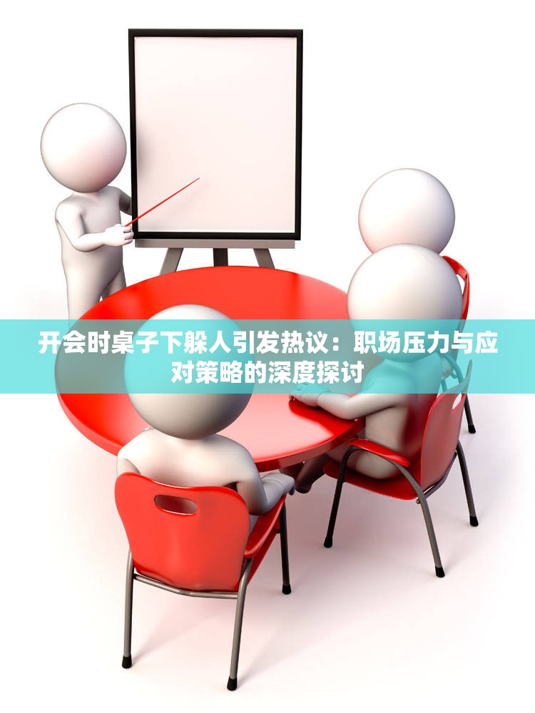 開(kāi)會(huì)時(shí)桌子下躲人引發(fā)熱議：職場(chǎng)壓力與應(yīng)對(duì)策略的深度探討