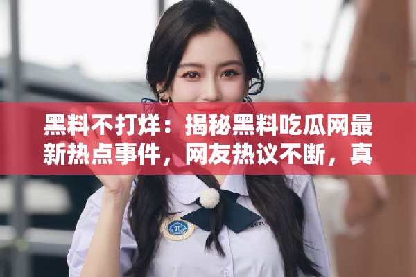 黑料不打烊：揭秘黑料吃瓜網(wǎng)最新熱點(diǎn)事件，網(wǎng)友熱議不斷，真相究竟如何？