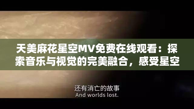 天美麻花星空MV免費在線觀看：探索音樂與視覺的完美融合，感受星空下的浪漫與自由