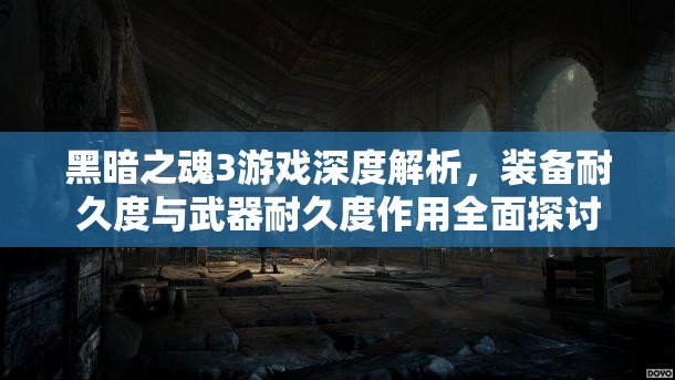 黑暗之魂3游戲深度解析，裝備耐久度與武器耐久度作用全面探討