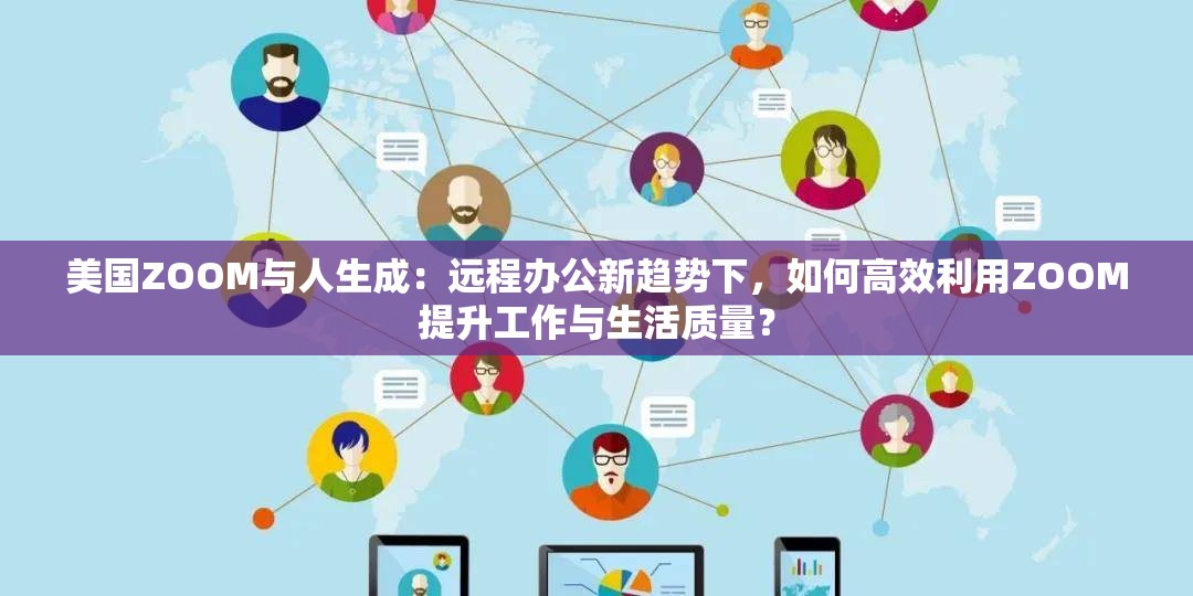 美國(guó)ZOOM與人生成：遠(yuǎn)程辦公新趨勢(shì)下，如何高效利用ZOOM提升工作與生活質(zhì)量？