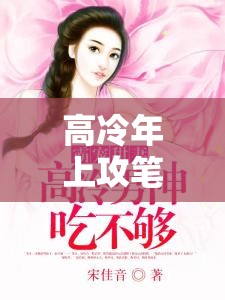 高冷年上攻筆趣閣：最新熱門小說推薦，精彩劇情一網(wǎng)打盡，不容錯過的閱讀體驗