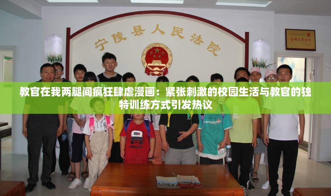 教官在我兩腿間瘋狂肆虐漫畫(huà)：緊張刺激的校園生活與教官的獨(dú)特訓(xùn)練方式引發(fā)熱議
