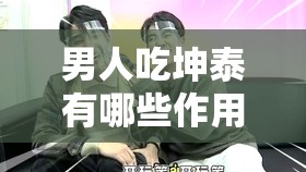 男人吃坤泰有哪些作用？探索坤泰對男性健康的影響與功效