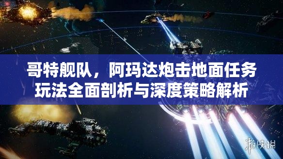 哥特艦隊(duì)，阿瑪達(dá)炮擊地面任務(wù)玩法全面剖析與深度策略解析