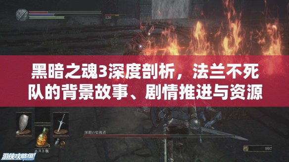 黑暗之魂3深度剖析，法蘭不死隊(duì)的背景故事、劇情推進(jìn)與資源管理策略