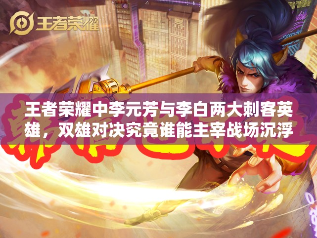 王者榮耀中李元芳與李白兩大刺客英雄，雙雄對(duì)決究竟誰能主宰戰(zhàn)場(chǎng)沉?。?>
		</a>
	</figure>
	<div   id=