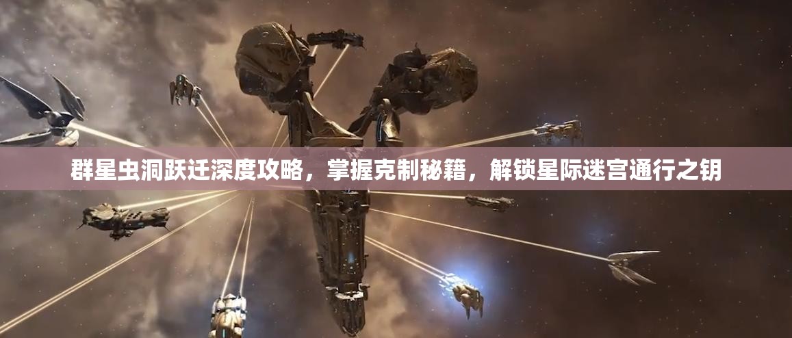 群星蟲洞躍遷深度攻略，掌握克制秘籍，解鎖星際迷宮通行之鑰