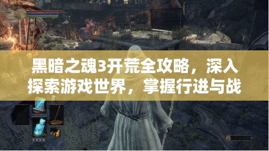 黑暗之魂3開荒全攻略，深入探索游戲世界，掌握行進與戰(zhàn)斗的藝術(shù)
