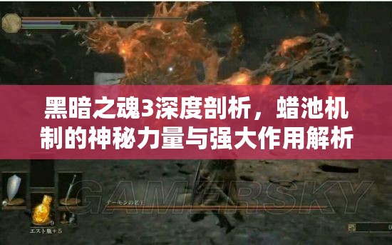 黑暗之魂3深度剖析，蠟池機(jī)制的神秘力量與強(qiáng)大作用解析