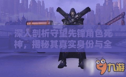 深入剖析守望先鋒角色死神，揭秘其真實(shí)身份與全面技能解析