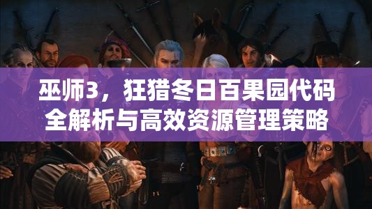 巫師3，狂獵冬日百果園代碼全解析與高效資源管理策略，解鎖冬日仙境探險(xiǎn)之旅