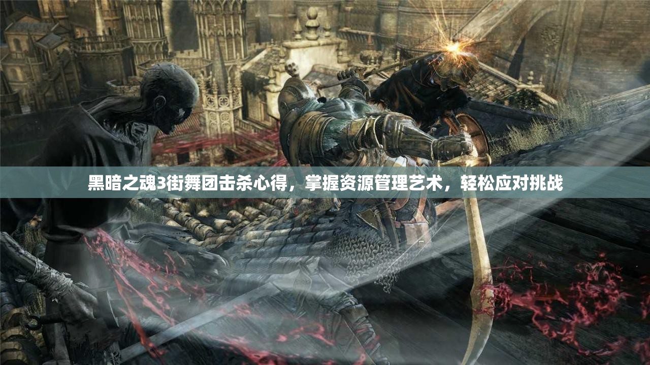 黑暗之魂3街舞團(tuán)擊殺心得，掌握資源管理藝術(shù)，輕松應(yīng)對(duì)挑戰(zhàn)