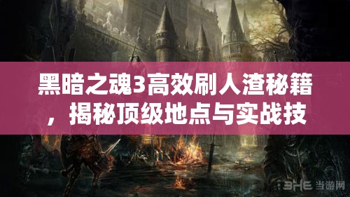 黑暗之魂3高效刷人渣秘籍，揭秘頂級(jí)地點(diǎn)與實(shí)戰(zhàn)技巧詳解