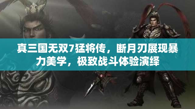 真三國(guó)無(wú)雙7猛將傳，斷月刃展現(xiàn)暴力美學(xué)，極致戰(zhàn)斗體驗(yàn)演繹