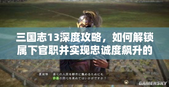三國(guó)志13深度攻略，如何解鎖屬下官職并實(shí)現(xiàn)忠誠(chéng)度飆升的實(shí)用秘籍