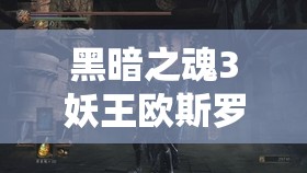 黑暗之魂3妖王歐斯羅艾斯全面打法攻略，資源管理、必備技巧與實戰(zhàn)策略解析