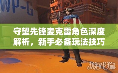 守望先鋒麥克雷角色深度解析，新手必備玩法技巧與全攻略