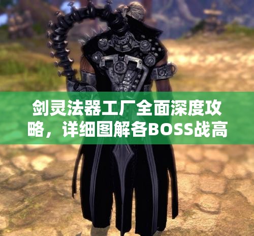 劍靈法器工廠全面深度攻略，詳細圖解各BOSS戰(zhàn)高效通關(guān)技巧