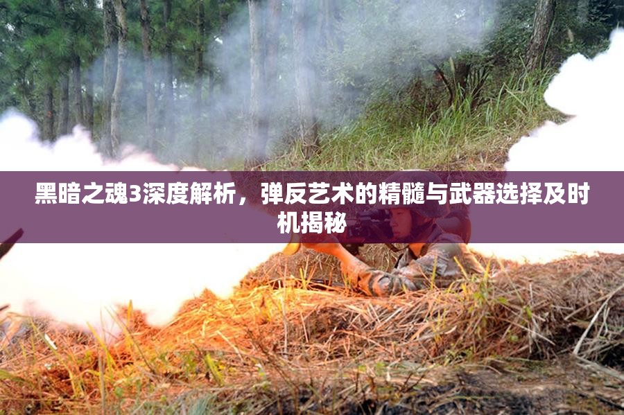 黑暗之魂3深度解析，彈反藝術(shù)的精髓與武器選擇及時機揭秘