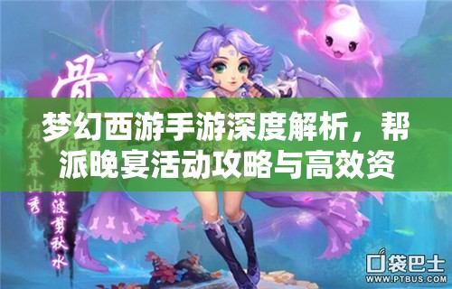 夢幻西游手游深度解析，幫派晚宴活動攻略與高效資源管理技巧
