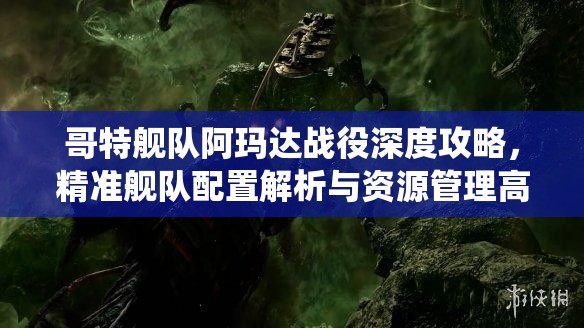 哥特艦隊(duì)阿瑪達(dá)戰(zhàn)役深度攻略，精準(zhǔn)艦隊(duì)配置解析與資源管理高效運(yùn)用策略，避免資源浪費(fèi)