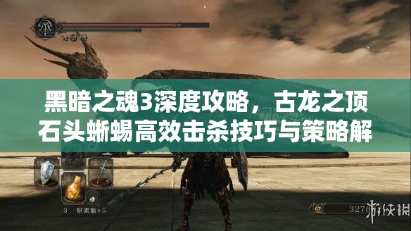 黑暗之魂3深度攻略，古龍之頂石頭蜥蜴高效擊殺技巧與策略解析