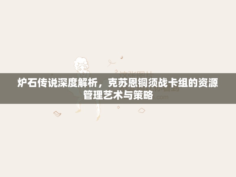爐石傳說深度解析，克蘇恩銅須戰(zhàn)卡組的資源管理藝術(shù)與策略