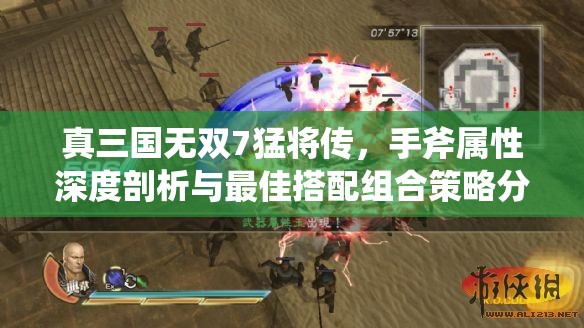 真三國無雙7猛將傳，手斧屬性深度剖析與最佳搭配組合策略分析