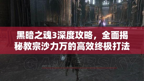 黑暗之魂3深度攻略，全面揭秘教宗沙力萬(wàn)的高效終極打法策略