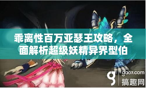 乖離性百萬(wàn)亞瑟王攻略，全面解析超級(jí)妖精異界型伯特的高效打法
