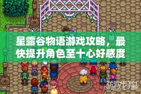 星露谷物語游戲攻略，最快提升角色至十心好感度的玩法介紹
