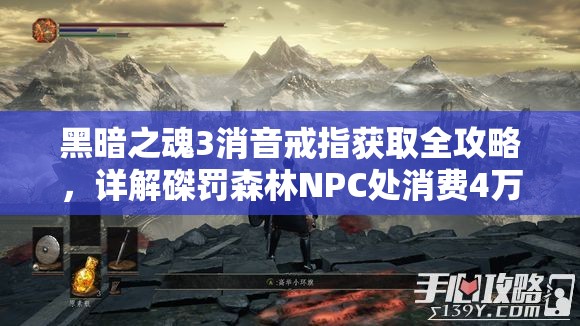 黑暗之魂3消音戒指獲取全攻略，詳解磔罰森林NPC處消費(fèi)4萬(wàn)魂獲取方法