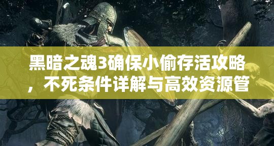 黑暗之魂3確保小偷存活攻略，不死條件詳解與高效資源管理策略