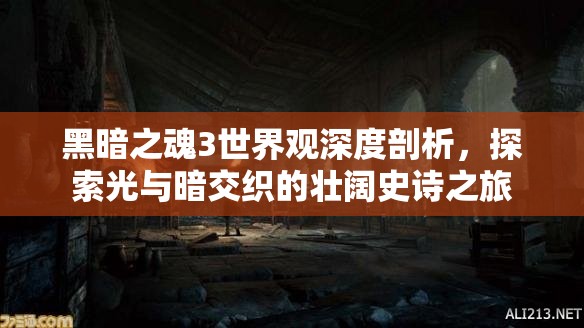 黑暗之魂3世界觀深度剖析，探索光與暗交織的壯闊史詩之旅