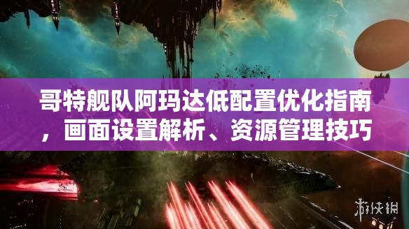 哥特艦隊(duì)阿瑪達(dá)低配置優(yōu)化指南，畫面設(shè)置解析、資源管理技巧及避免浪費(fèi)策略