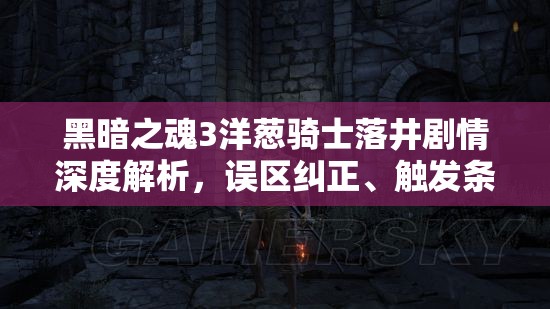 黑暗之魂3洋蔥騎士落井劇情深度解析，誤區(qū)糾正、觸發(fā)條件及全攻略